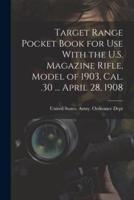 Target Range Pocket Book for Use With the U.S. Magazine Rifle, Model of 1903, Cal. .30 ... April 28, 1908