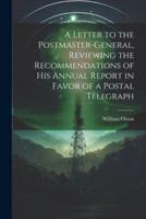 A Letter to the Postmaster-General, Reviewing the Recommendations of His Annual Report in Favor of a Postal Telegraph