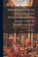 Abendländische Künstler Zu Konstantinopel Im 15. Und 16. Jahrhundert