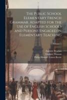 The Public School Elementary French Grammar. Adapted for the Use of English Schools and Persons Engaged in Elementary Teaching; Volume 1