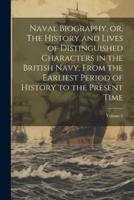 Naval Biography, or, The History and Lives of Distinguished Characters in the British Navy, From the Earliest Period of History to the Present Time; Volume 2