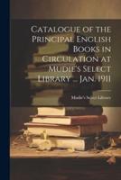 Catalogue of the Principal English Books in Circulation at Mudie's Select Library ... Jan. 1911