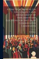 A Practical Manual on the Conduct and Management of Parliamentary Elections for the Use of Conservative Candidates