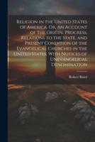 Religion in the United States of America. Or, An Account of the Origin, Progress, Relations to the State, and Present Condition of the Evangelical Chu