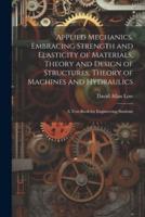 Applied Mechanics, Embracing Strength and Elasticity of Materials, Theory and Design of Structures, Theory of Machines and Hydraulics; a Text-Book for Engineering Students