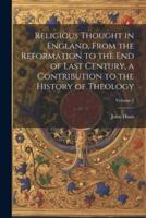 Religious Thought in England, From the Reformation to the End of Last Century, a Contribution to the History of Theology; Volume 2