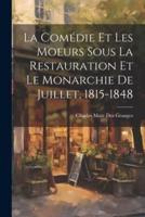 La Comédie Et Les Moeurs Sous La Restauration Et Le Monarchie De Juillet, 1815-1848