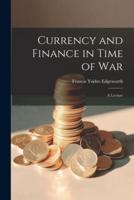 Currency and Finance in Time of War; a Lecture