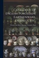 Catalogue of English Porcelain, Earthenware, Enamels, Etc.