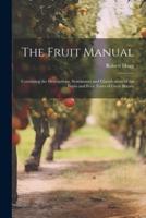 The Fruit Manual; Containing the Descriptions, Synonumes and Classification of the Fruits and Fruit Trees of Great Britain