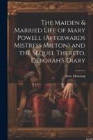 The Maiden & Married Life of Mary Powell (Afterwards Mistress Milton) and the Sequel Thereto, Deborah's Diary