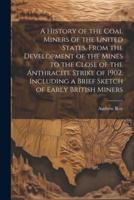 A History of the Coal Miners of the United States, From the Development of the Mines to the Close of the Anthracite Strike of 1902, Including a Brief Sketch of Early British Miners