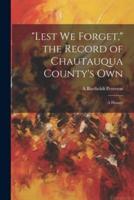 "Lest We Forget," the Record of Chautauqua County's Own; a History
