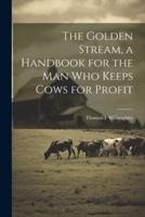 The Golden Stream, a Handbook for the Man Who Keeps Cows for Profit