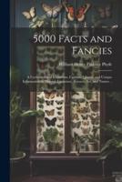 5000 Facts and Fancies; a Cyclopaedia of Important, Curious, Quaint, and Unique Information in History, Literature, Science, Art, and Nature ..