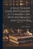 A Selection of Cases on Pleading at Common Law, With References and Citations