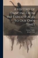 A History of Dancing From the Earliest Ages to Our Own Times