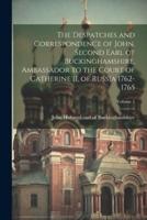 The Despatches and Correspondence of John, Second Earl of Buckinghamshire, Ambassador to the Court of Catherine II, of Russia 1762-1765; Volume 1