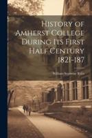 History of Amherst College During Its First Half Century 1821-187