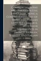 Commercial Terms and Phrases in Five Languages, Being a Comprehensive List of Terms and Phrases Used in Commerce, With Their Equivalents in French, German, Spanish, and Italian