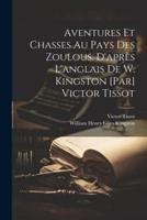 Aventures Et Chasses Au Pays Des Zoulous. D'après L'anglais De W. Kingston [Par] Victor Tissot