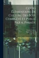 Cours Élémentaire De Culture Des Bois. Complété Et Publié Par A. Parade
