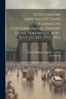 Le Socialisme Impérialiste Dans l'Allemagne Contemporaine. Dossier D'une Polémique Avec Jean Jaurès (1912-1913)