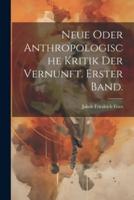 Neue Oder Anthropologische Kritik Der Vernunft. Erster Band.