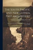 The South Pacific and New Guinea, Past and Present; With Notes on the Hervey Group, an Illustrative Song and Various Myths