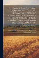 Report of Agricultural Commission to Europe. Observations Made by American Agriculturists in Great Britain, France, and Italy for the United States Department of Agriculture