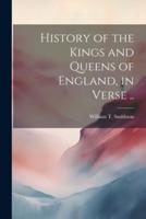 History of the Kings and Queens of England, in Verse ..