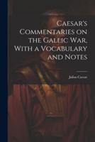 Caesar's Commentaries on the Gallic War, With a Vocabulary and Notes