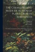 The Chemistry and Mode of Action of Plant Growth Substances; Proceedings of a Symposium Held at Wye College, University of London, July 1955