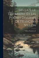 Les Lais, Le Testament Et Les Poésies Diverses De François Villon