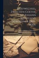 Briefwechsel Zwischen Goethe Und Johann Wolfgang Döbereiner (1810-1830);