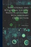 Irrotational and Rotational Solitary Waves in a Channel With Arbitrary Cross Section