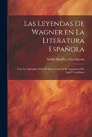 Las Leyendas De Wagner En La Literatura Española; Con Un Apéndice Sobre El Santo Grial En El "Lanzarote Del Lago" Castellano