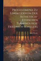 Prolegomena Zu Einem Lexikon Der Ästhetisch-Ethischen Terminologie Friedrich Schillers