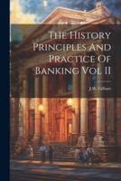 The History Principles And Practice Of Banking Vol II