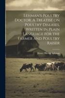 Lehman's Poultry Doctor. A Treatise on Poultry Diseases, Written in Plain Language for the Farmer and Poultry Raiser
