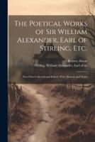 The Poetical Works of Sir William Alexander, Earl of Stirling, Etc.