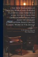 The New Thesaurus of English Words and Phrases Classified and Arranged So as to Facilitate the Expression of Ideas and Assist in Literary Composition, Based on the Classic Work of P.M. Roget