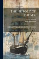 The History of the Sea; a Graphic Description of Maritime Adventures, Achievements, Explorations ... To Which Is Added an Account of Adventures Beneath the Sea