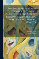 The Essays, Humor, and Poems of Nathaniel Ames, Father and Son, of Dedham, Massachusetts, From Their Almanacks, 1726-1775