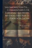 Salomonis Van Til ... Commentarius De Tabernaculo Mosis, Ad Exod. Xxv-Xxx Et Zoologia Sacra