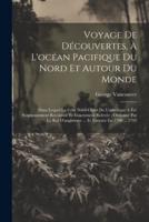 Voyage De Découvertes, À L'océan Pacifique Du Nord Et Autour Du Monde