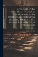 Apologie De La Veritable Théologie Chrétienne, Ainsi Qu'elle Est Soutenue & Prêchée, Par Le Peuple Appellé Par Mépris, Les Trembleurs