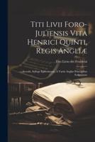 Titi Livii Foro-Juliensis Vita Henrici Quinti, Regis Angliæ