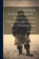 A General Collection Of ... Voyages And Travels, Digested By J. Pinkerton