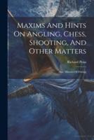 Maxims And Hints On Angling, Chess, Shooting, And Other Matters